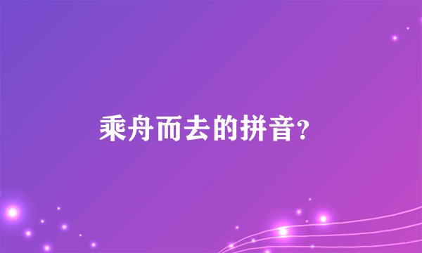 乘舟而去的拼音？