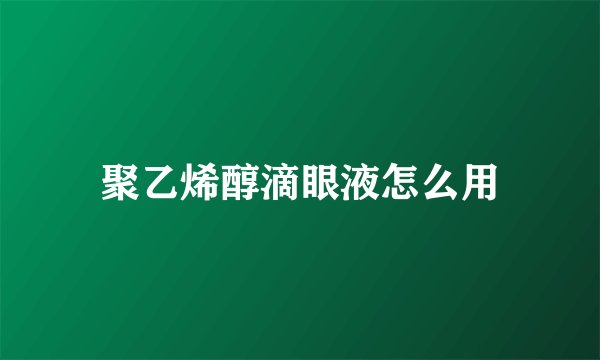 聚乙烯醇滴眼液怎么用