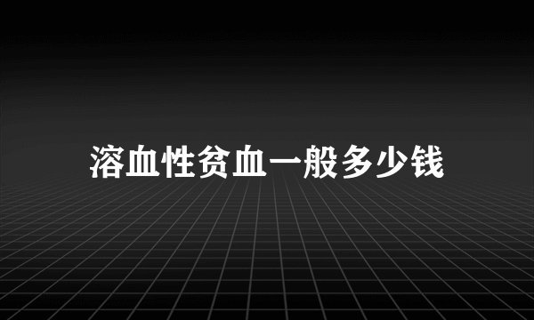 溶血性贫血一般多少钱