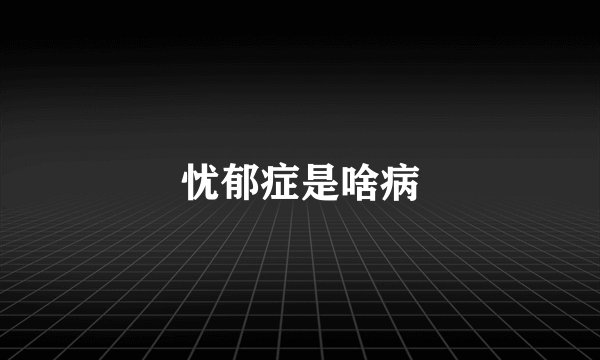 忧郁症是啥病