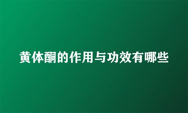 黄体酮的作用与功效有哪些