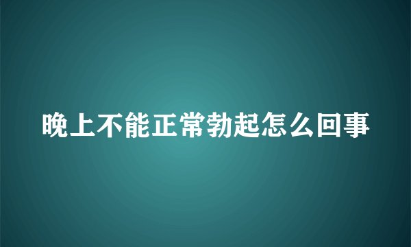 晚上不能正常勃起怎么回事