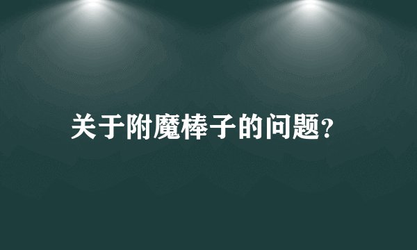 关于附魔棒子的问题？