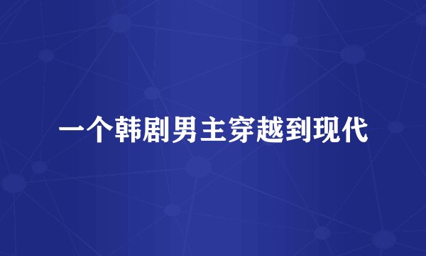 一个韩剧男主穿越到现代