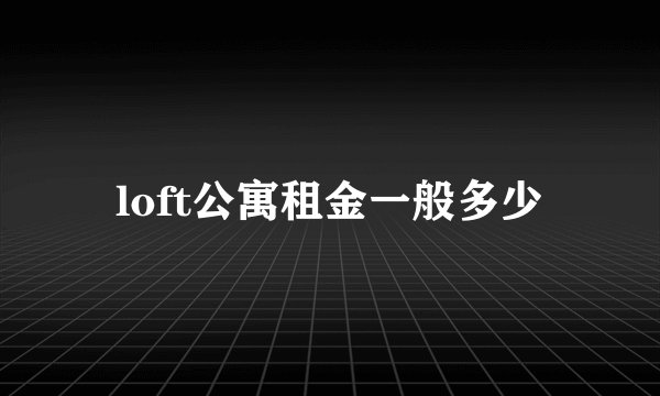loft公寓租金一般多少
