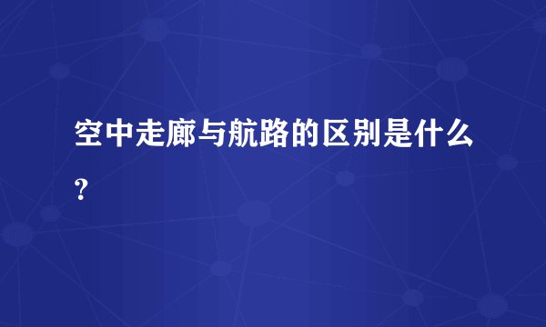 空中走廊与航路的区别是什么？
