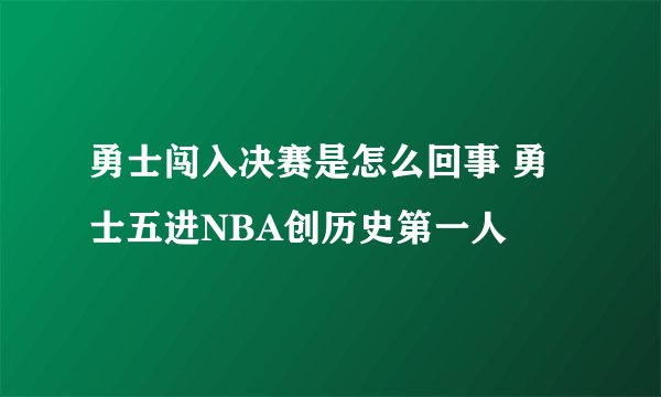 勇士闯入决赛是怎么回事 勇士五进NBA创历史第一人