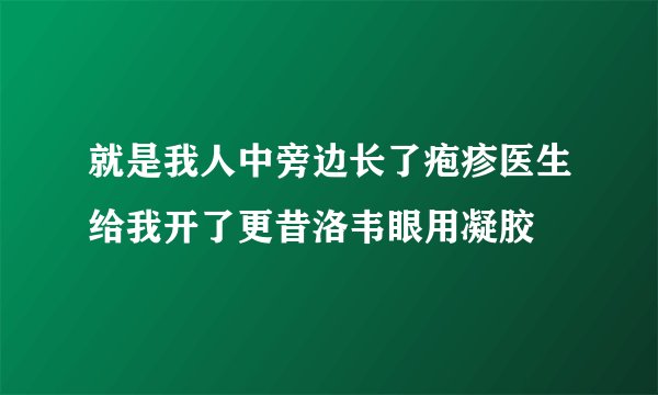 就是我人中旁边长了疱疹医生给我开了更昔洛韦眼用凝胶