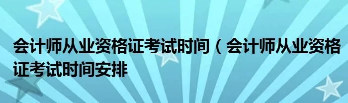 会计师从业资格证考试时间（会计师从业资格证考试时间安排