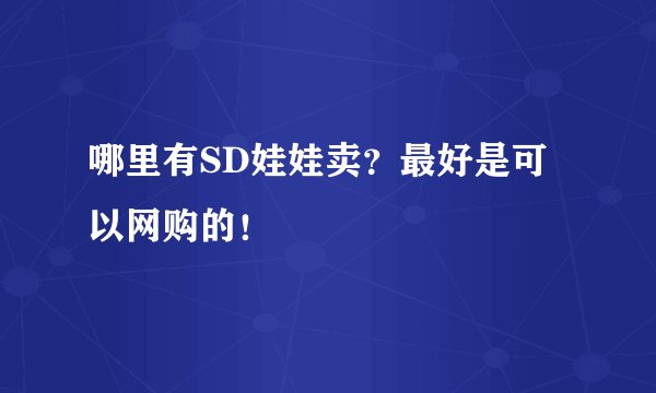 哪里有SD娃娃卖？最好是可以网购的！