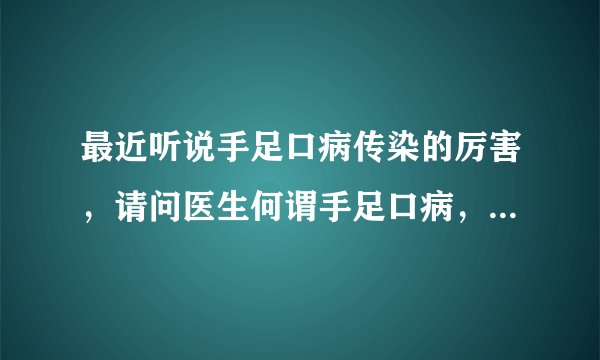 最近听说手足口病传染的厉害，请问医生何谓手足口病，怎么预防呢