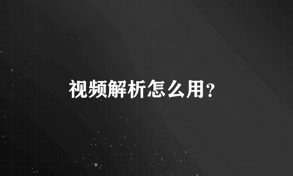 视频解析怎么用？