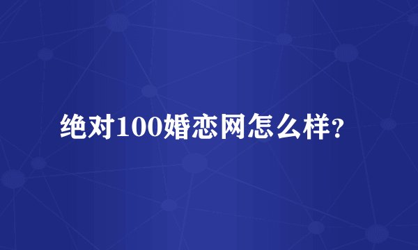 绝对100婚恋网怎么样？