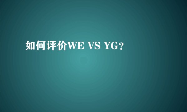 如何评价WE VS YG?