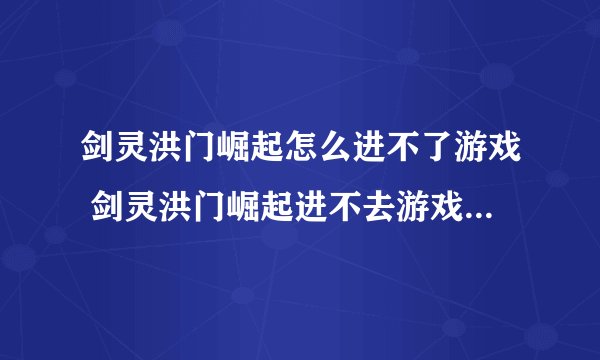 剑灵洪门崛起怎么进不了游戏 剑灵洪门崛起进不去游戏解决方法