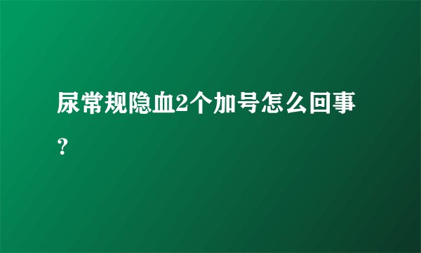 尿常规隐血2个加号怎么回事？