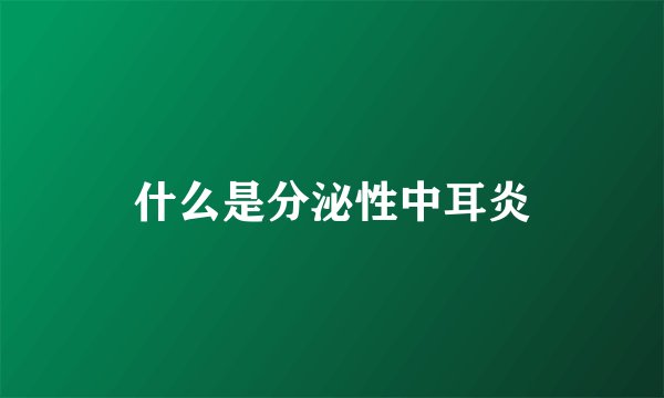 什么是分泌性中耳炎