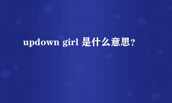 updown girl 是什么意思？
