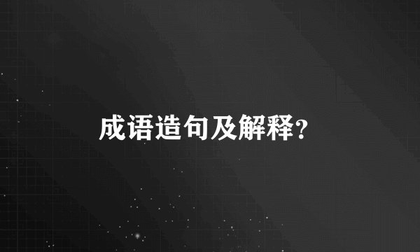 成语造句及解释？