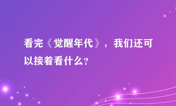 看完《觉醒年代》，我们还可以接着看什么？