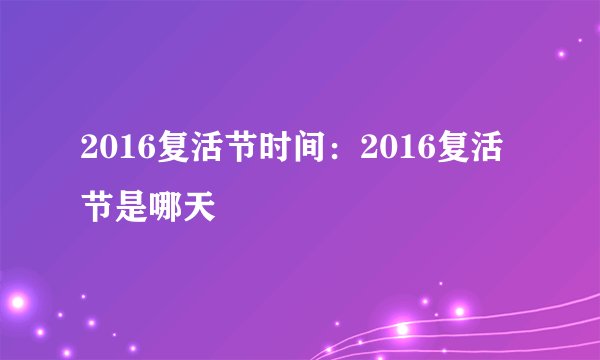 2016复活节时间：2016复活节是哪天