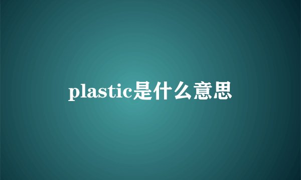 plastic是什么意思