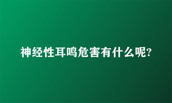 神经性耳鸣危害有什么呢?