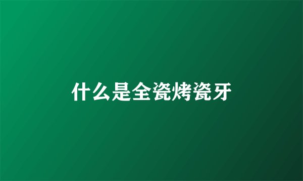 什么是全瓷烤瓷牙