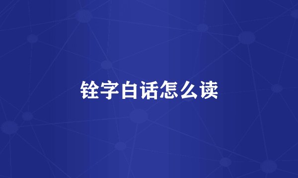 铨字白话怎么读
