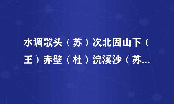 水调歌头（苏）次北固山下（王）赤壁（杜）浣溪沙（苏、山下）十五夜望月（王）题目、作者、内容的拼音
