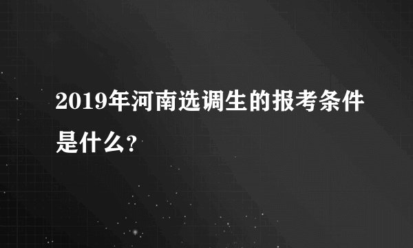 2019年河南选调生的报考条件是什么？
