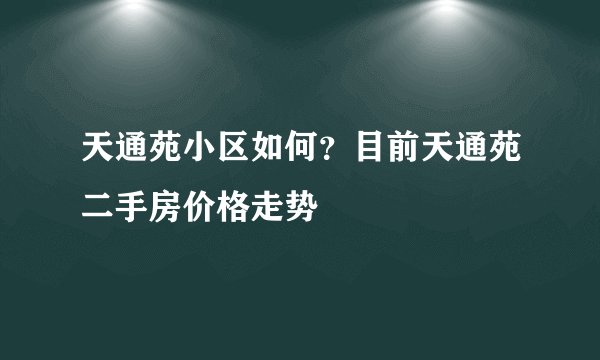 天通苑小区如何？目前天通苑二手房价格走势