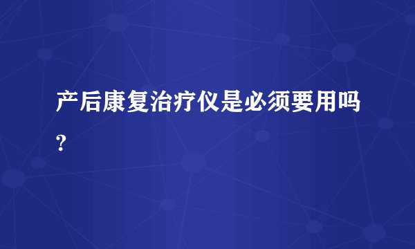 产后康复治疗仪是必须要用吗?