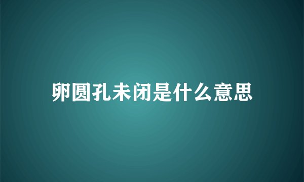 卵圆孔未闭是什么意思