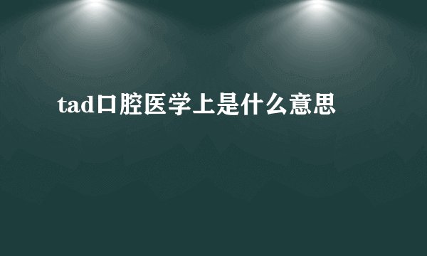 tad口腔医学上是什么意思