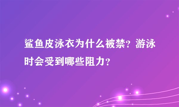 鲨鱼皮泳衣为什么被禁？游泳时会受到哪些阻力？