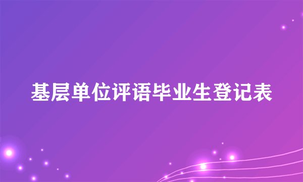 基层单位评语毕业生登记表