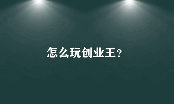 怎么玩创业王？