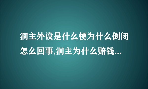 洞主外设是什么梗为什么倒闭怎么回事,洞主为什么赔钱还债要多久