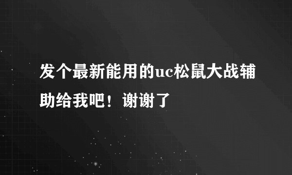 发个最新能用的uc松鼠大战辅助给我吧！谢谢了