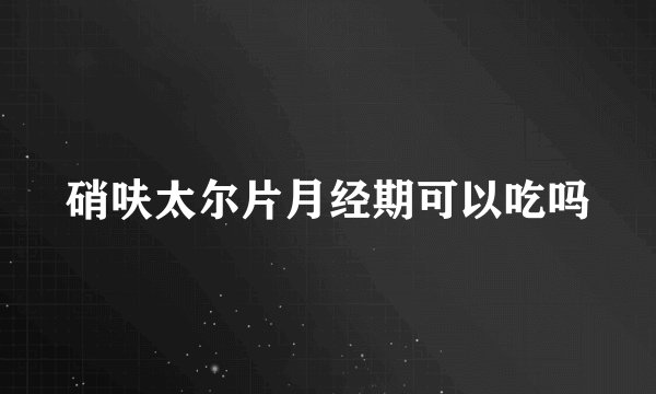 硝呋太尔片月经期可以吃吗