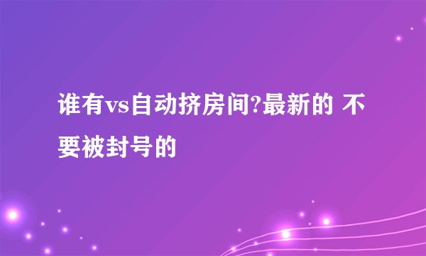 谁有vs自动挤房间?最新的 不要被封号的