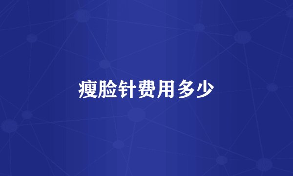 瘦脸针费用多少