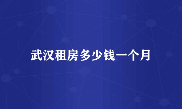 武汉租房多少钱一个月