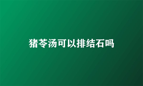 猪苓汤可以排结石吗
