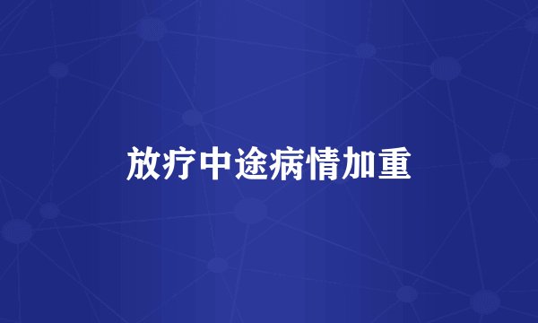放疗中途病情加重