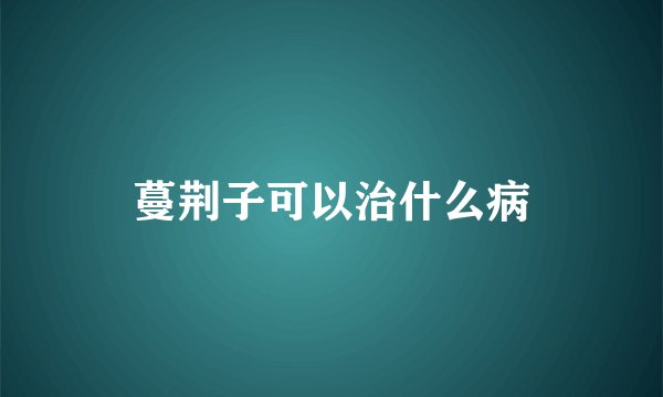 蔓荆子可以治什么病
