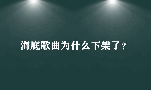 海底歌曲为什么下架了？
