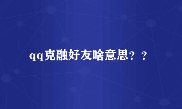 qq克融好友啥意思??
