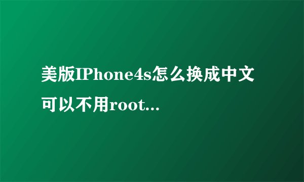 美版IPhone4s怎么换成中文 可以不用root换成中文嘛还有 换成中文 siri这个功能是说英文呢
